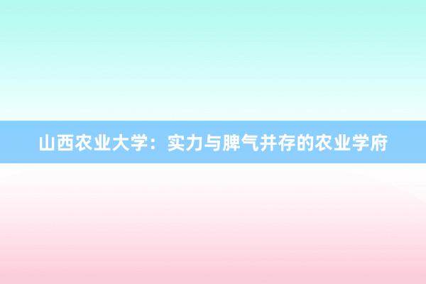 山西农业大学：实力与脾气并存的农业学府